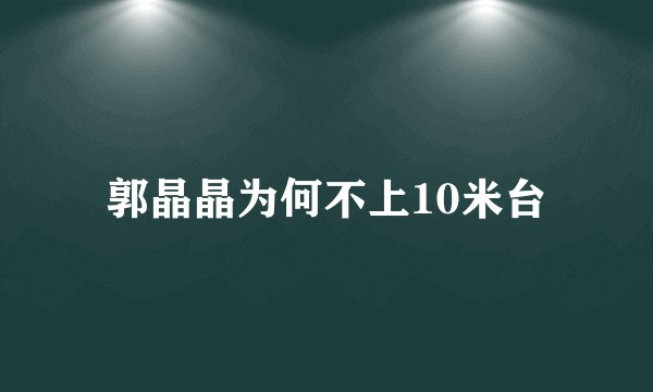 郭晶晶为何不上10米台