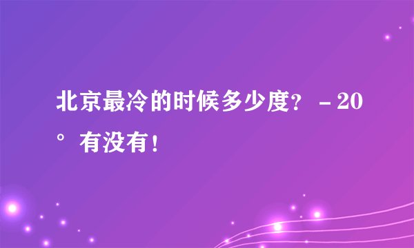 北京最冷的时候多少度？－20°有没有！