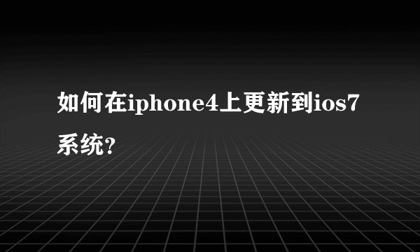 如何在iphone4上更新到ios7系统？