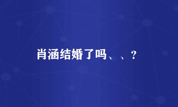 肖涵结婚了吗、、？