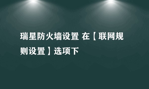 瑞星防火墙设置 在【联网规则设置】选项下