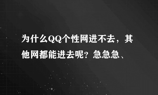 为什么QQ个性网进不去，其他网都能进去呢？急急急、