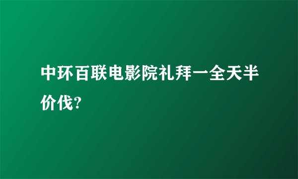 中环百联电影院礼拜一全天半价伐?