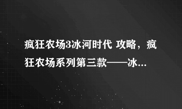 疯狂农场3冰河时代 攻略，疯狂农场系列第三款——冰河时代全关卡攻略