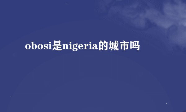obosi是nigeria的城市吗