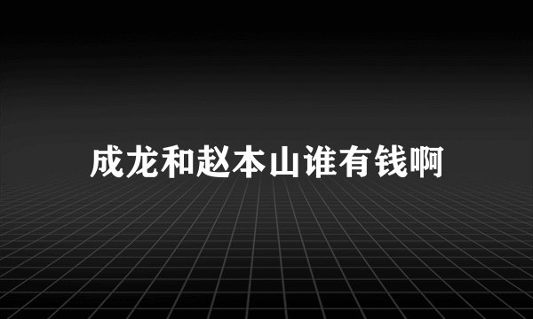 成龙和赵本山谁有钱啊