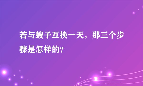 若与螋子互换一天，那三个步骤是怎样的？