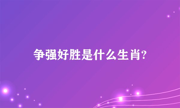 争强好胜是什么生肖?