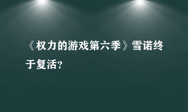 《权力的游戏第六季》雪诺终于复活？