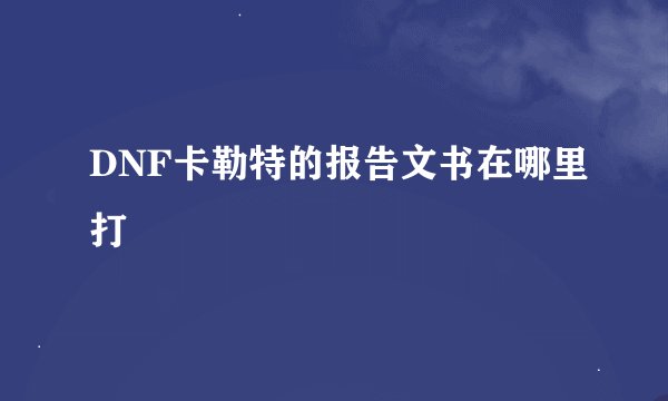 DNF卡勒特的报告文书在哪里打