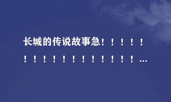 长城的传说故事急！！！！！！！！！！！！！！！！！！！！！！！！！！！！！！！！！！！！！！！！！