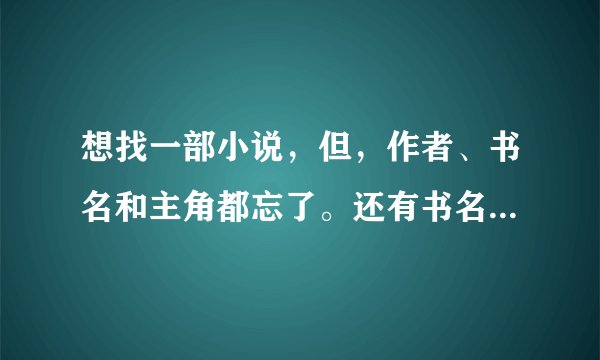 想找一部小说，但，作者、书名和主角都忘了。还有书名办法找到嘛？