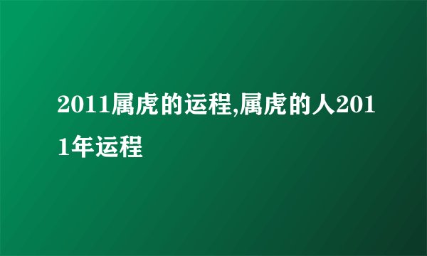2011属虎的运程,属虎的人2011年运程
