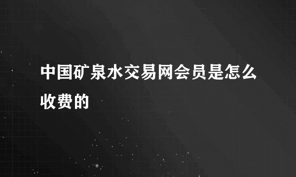 中国矿泉水交易网会员是怎么收费的