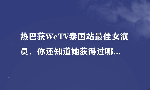 热巴获WeTV泰国站最佳女演员，你还知道她获得过哪些国外奖项？