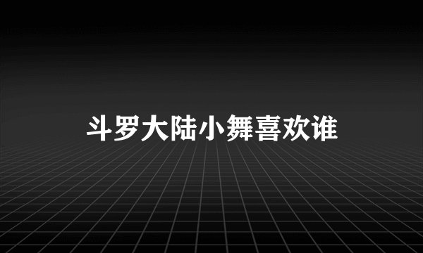 斗罗大陆小舞喜欢谁
