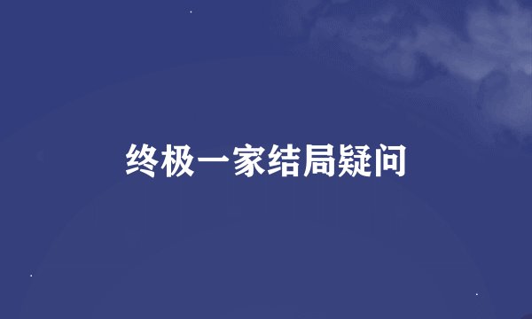 终极一家结局疑问