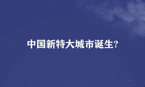 中国新特大城市诞生?