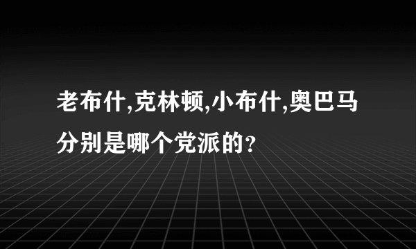 老布什,克林顿,小布什,奥巴马分别是哪个党派的？