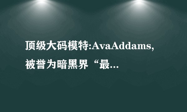 顶级大码模特:AvaAddams,被誉为暗黑界“最慈祥的面庞