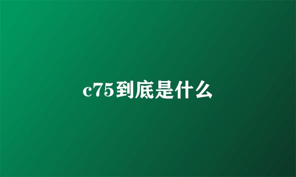 c75到底是什么
