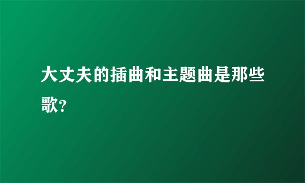 大丈夫的插曲和主题曲是那些歌？