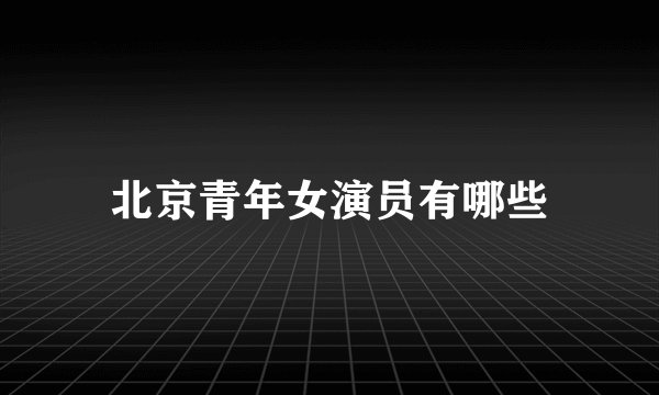 北京青年女演员有哪些
