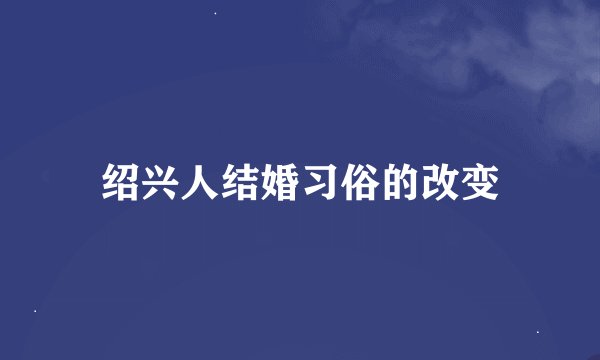 绍兴人结婚习俗的改变