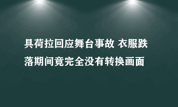 具荷拉回应舞台事故 衣服跌落期间竟完全没有转换画面