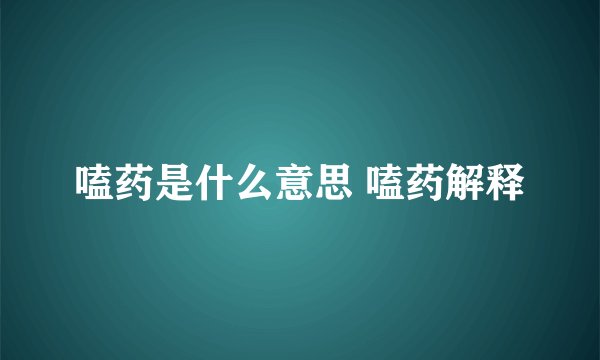 嗑药是什么意思 嗑药解释