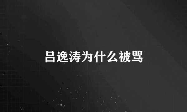 吕逸涛为什么被骂