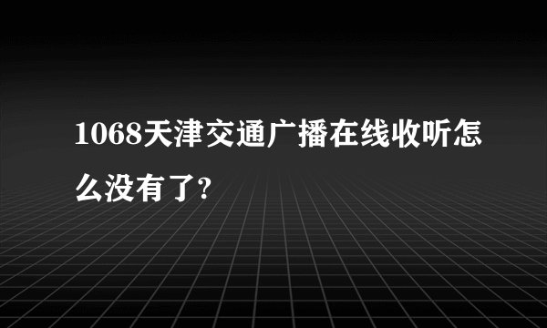 1068天津交通广播在线收听怎么没有了?