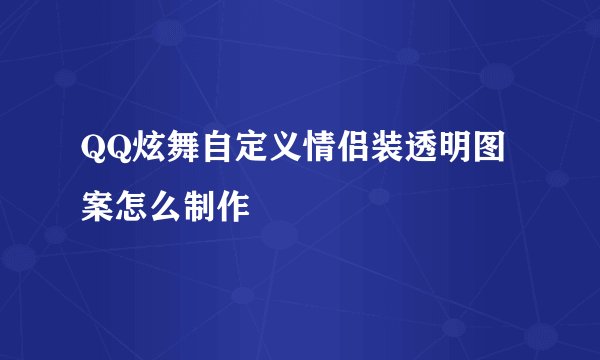 QQ炫舞自定义情侣装透明图案怎么制作