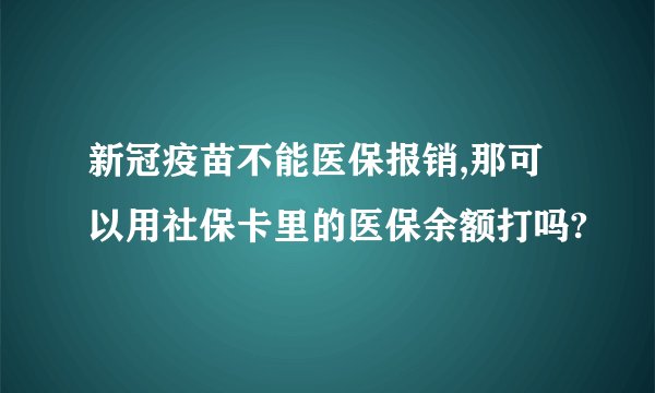 新冠疫苗不能医保报销,那可以用社保卡里的医保余额打吗?