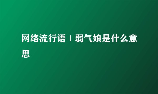 网络流行语｜弱气娘是什么意思