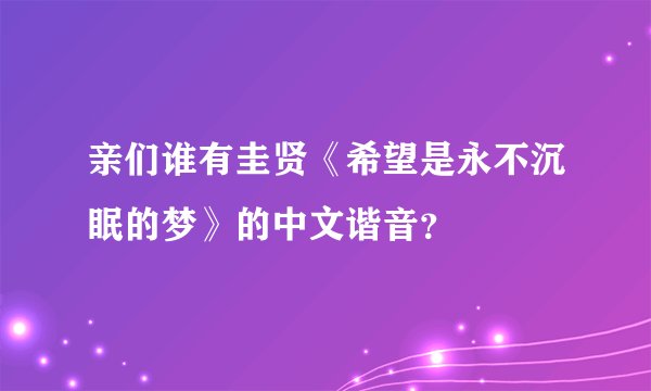 亲们谁有圭贤《希望是永不沉眠的梦》的中文谐音？