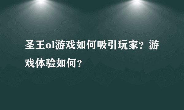 圣王ol游戏如何吸引玩家？游戏体验如何？