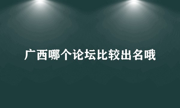 广西哪个论坛比较出名哦