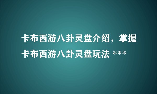 卡布西游八卦灵盘介绍，掌握卡布西游八卦灵盘玩法 ***
