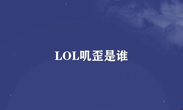LOL叽歪是谁