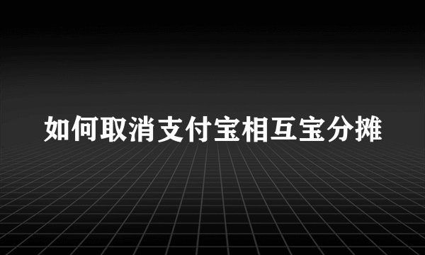 如何取消支付宝相互宝分摊