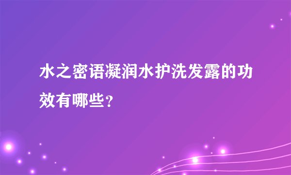 水之密语凝润水护洗发露的功效有哪些？