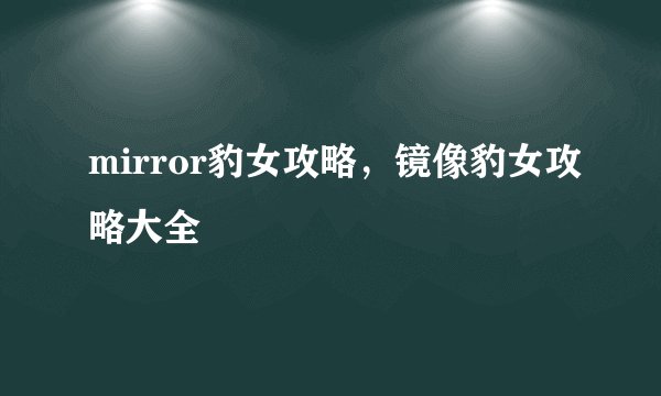 mirror豹女攻略，镜像豹女攻略大全