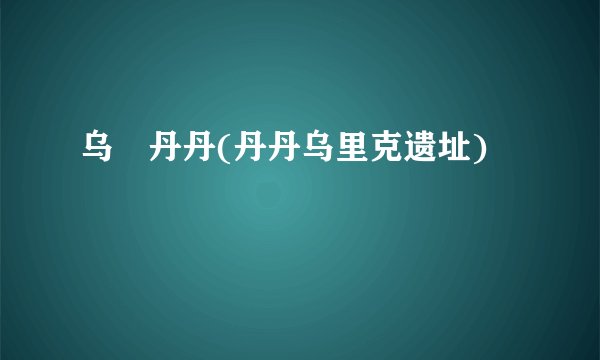 乌旸丹丹(丹丹乌里克遗址)