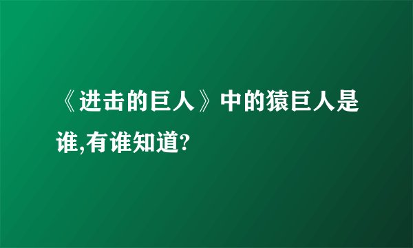 《进击的巨人》中的猿巨人是谁,有谁知道?