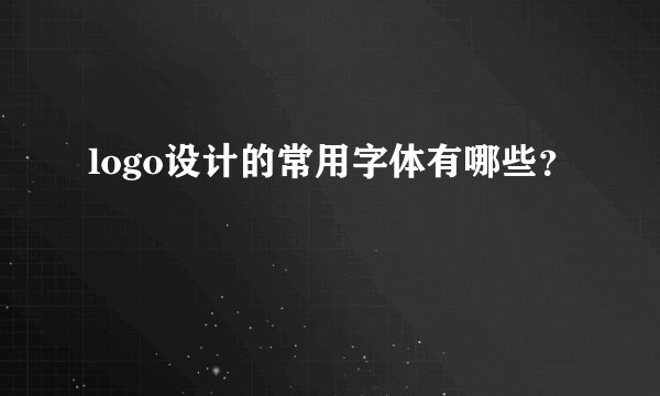 logo设计的常用字体有哪些？