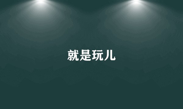 就是玩儿