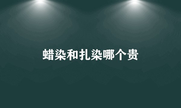 蜡染和扎染哪个贵