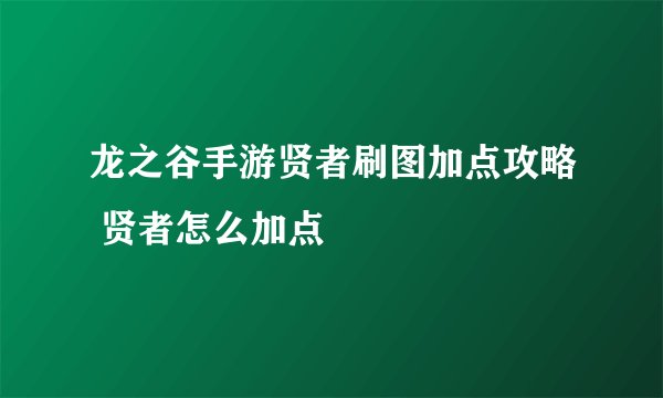 龙之谷手游贤者刷图加点攻略 贤者怎么加点
