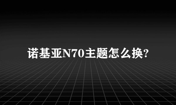 诺基亚N70主题怎么换?